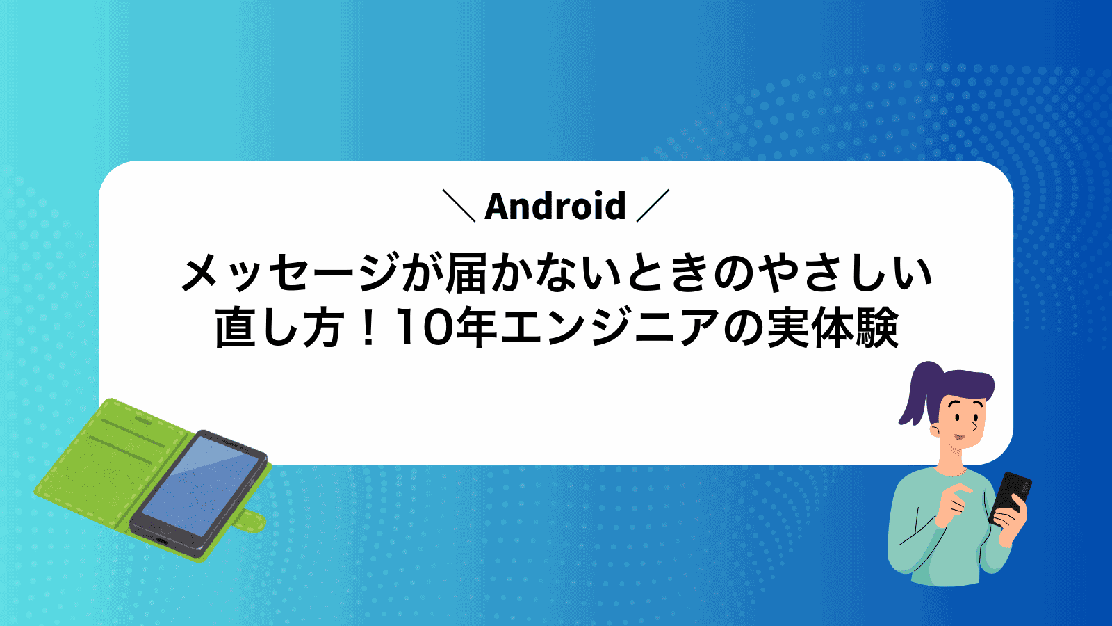 Androidメッセージが届かないときのやさしい直し方！10年エンジニアの実体験