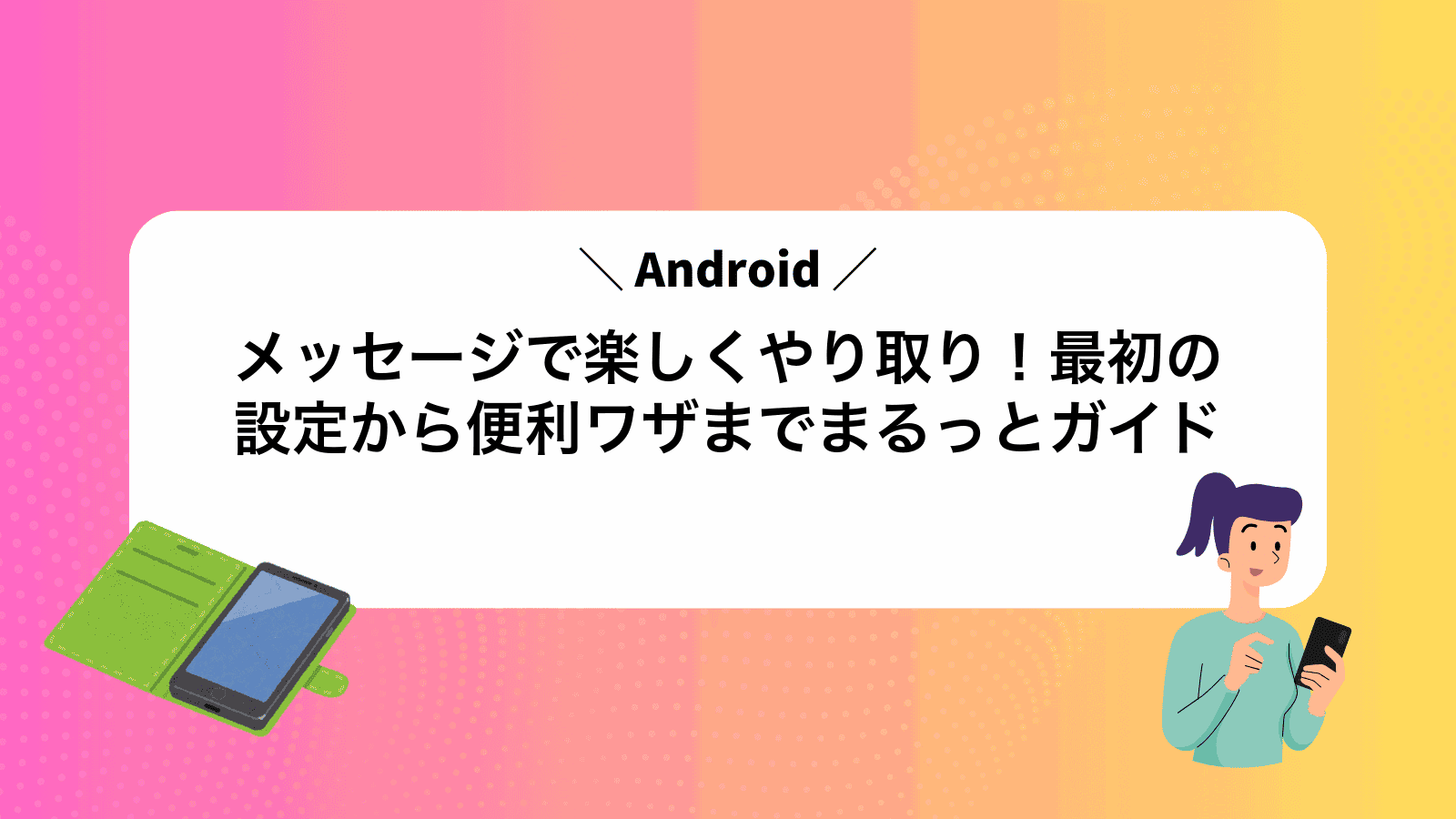 Androidメッセージで楽しくやり取り！最初の設定から便利ワザまでまるっとガイド