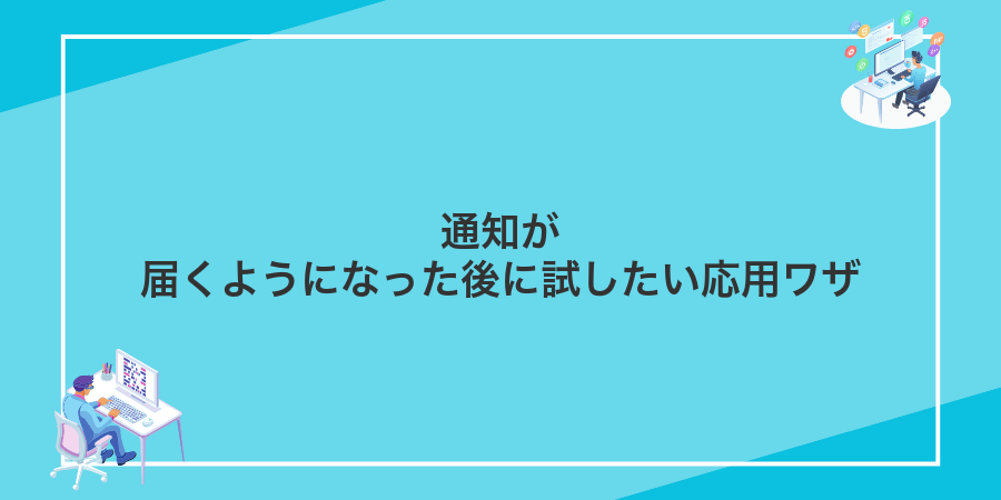 通知が届くようになった後に試したい応用ワザ