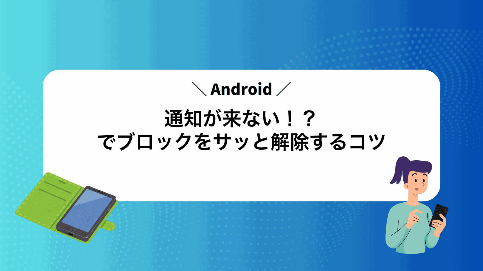 通知が来ない！？Androidでブロックをサッと解除するコツ