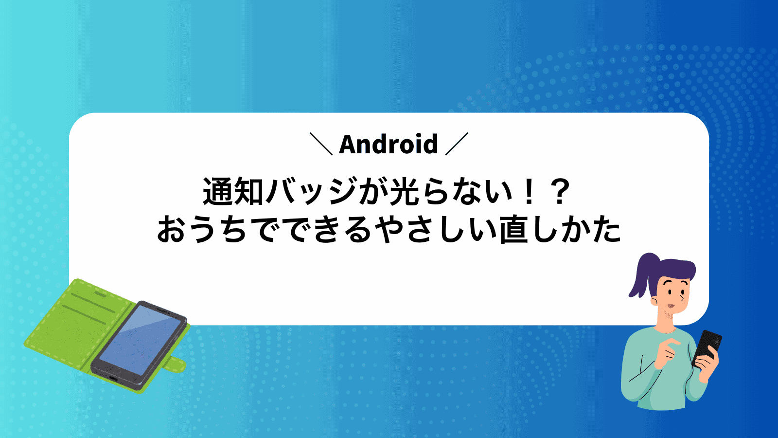 Android通知バッジが光らない！？おうちでできるやさしい直しかた