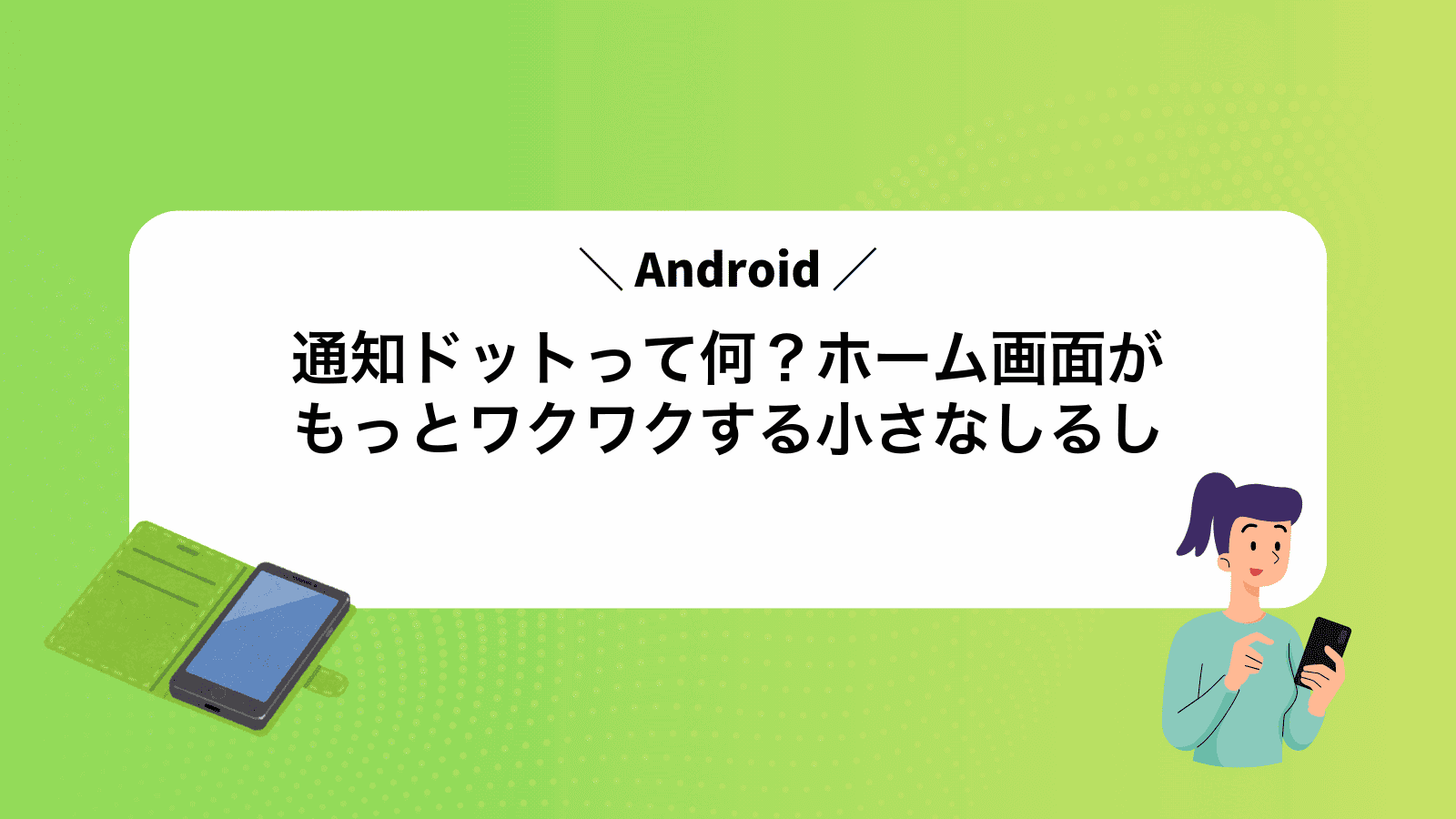 Android通知ドットって何？ホーム画面がもっとワクワクする小さなしるし