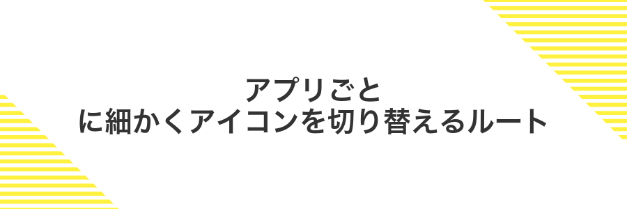 アプリごとに細かくアイコンを切り替えるルート