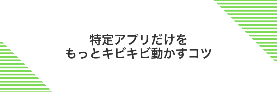 特定アプリだけをもっとキビキビ動かすコツ