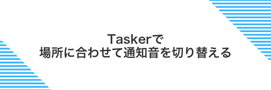 Taskerで場所に合わせて通知音を切り替える