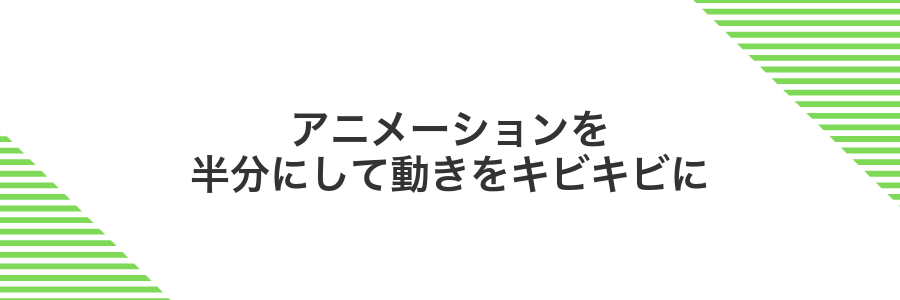 アニメーションを半分にして動きをキビキビに