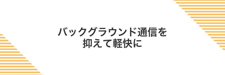 バックグラウンド通信を抑えて軽快に