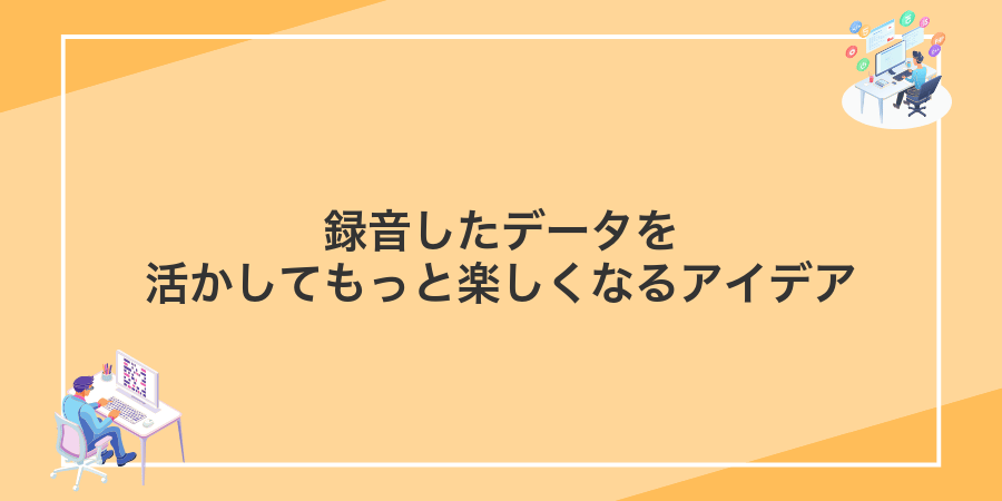 録音したデータを活かしてもっと楽しくなるアイデア