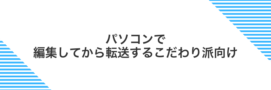 パソコンで編集してから転送するこだわり派向け