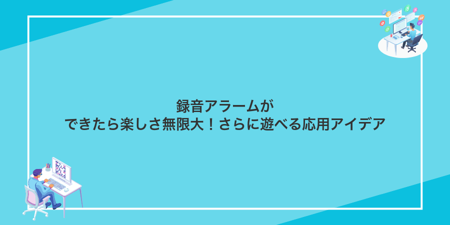 録音アラームができたら楽しさ無限大！さらに遊べる応用アイデア