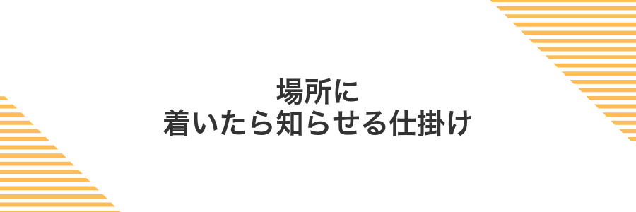 場所に着いたら知らせる仕掛け