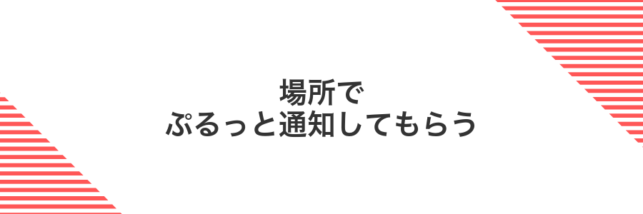 場所でぷるっと通知してもらう