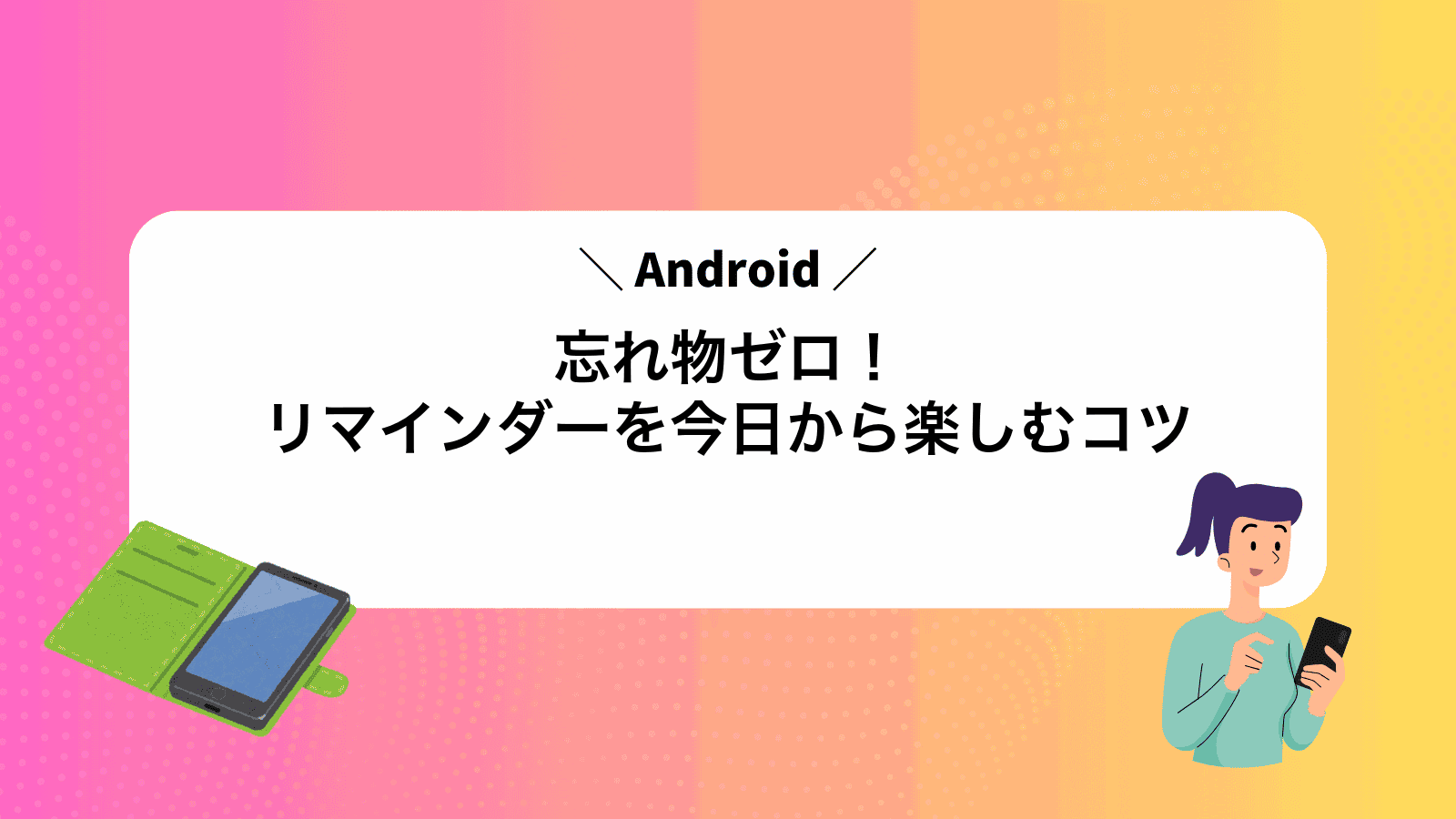 忘れ物ゼロ！Androidリマインダーを今日から楽しむコツ