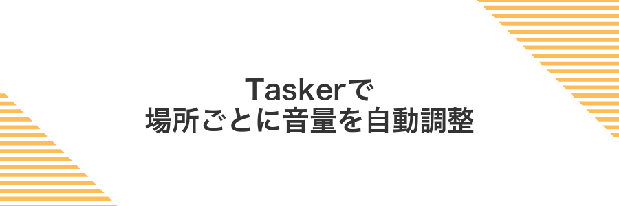 Taskerで場所ごとに音量を自動調整
