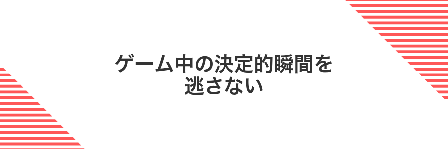 ゲーム中の決定的瞬間を逃さない