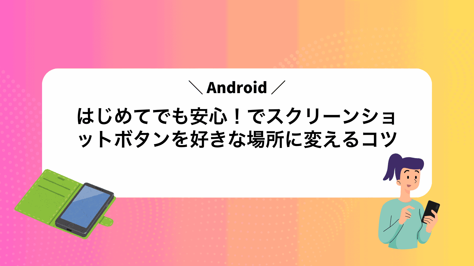 はじめてでも安心！Androidでスクリーンショットボタンを好きな場所に変えるコツ