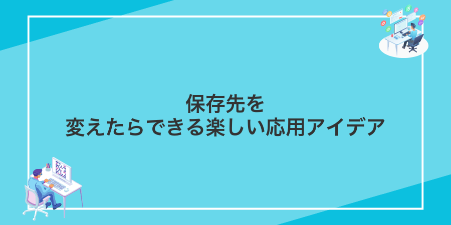 保存先を変えたらできる楽しい応用アイデア