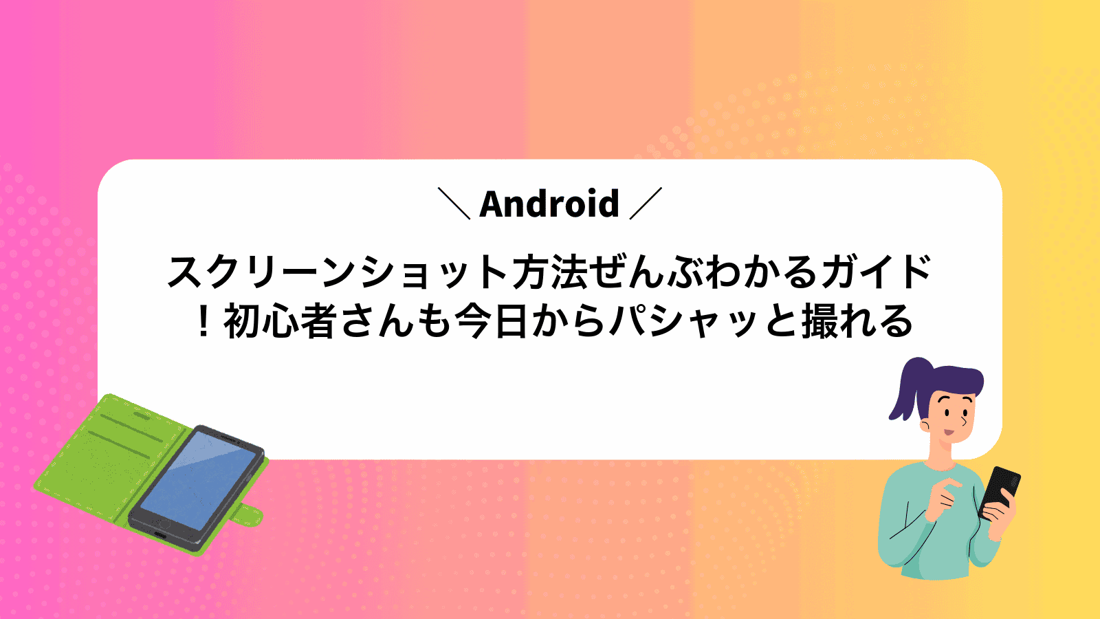 Androidスクリーンショット方法ぜんぶわかるガイド！初心者さんも今日からパシャッと撮れる