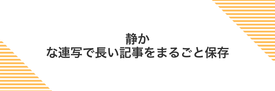 静かな連写で長い記事をまるごと保存