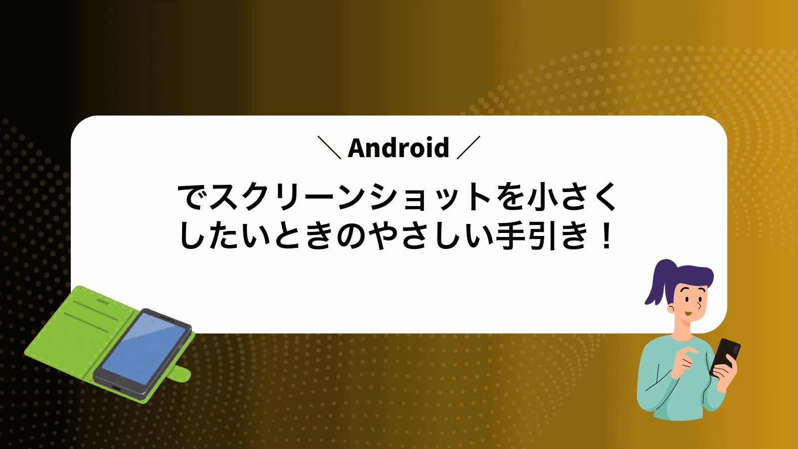 Androidでスクリーンショットを小さくしたいときのやさしい手引き！