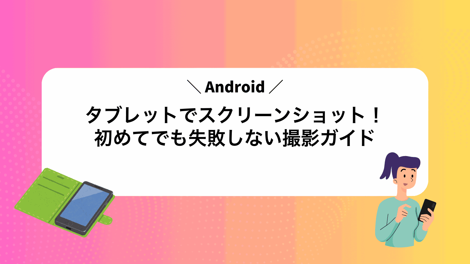 Androidタブレットでスクリーンショット！初めてでも失敗しない撮影ガイド