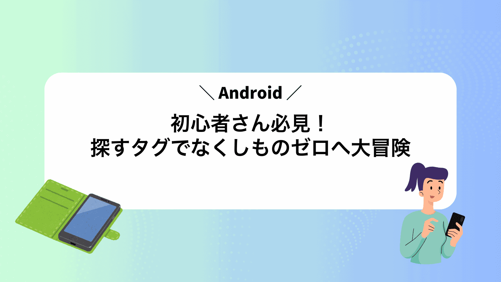 Android初心者さん必見！探すタグでなくしものゼロへ大冒険