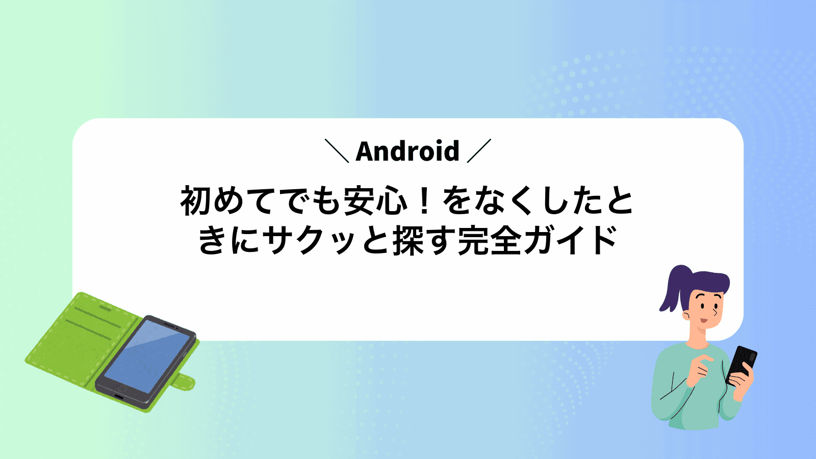 初めてでも安心！Androidをなくしたときにサクッと探す完全ガイド