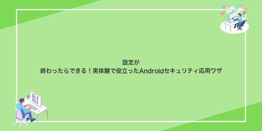 設定が終わったらできる!実体験で役立ったAndroidセキュリティ応用ワザ