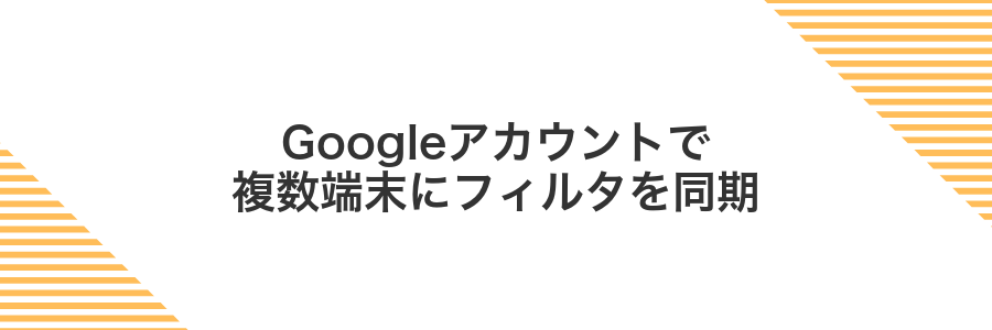 Googleアカウントで複数端末にフィルタを同期