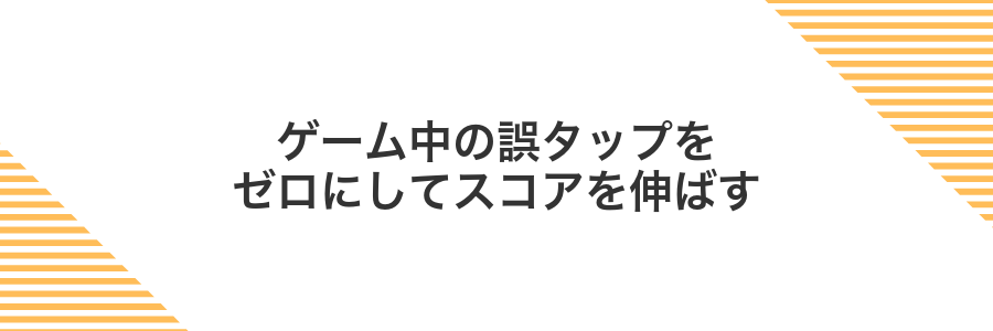 ゲーム中の誤タップをゼロにしてスコアを伸ばす