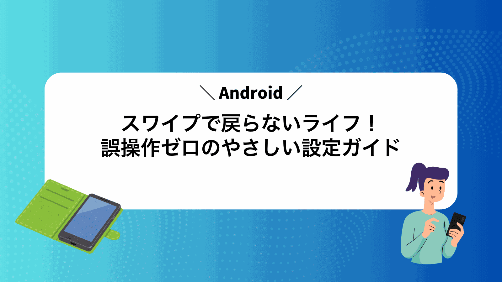 スワイプで戻らないAndroidライフ！誤操作ゼロのやさしい設定ガイド