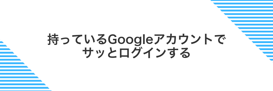 持っているGoogleアカウントでサッとログインする