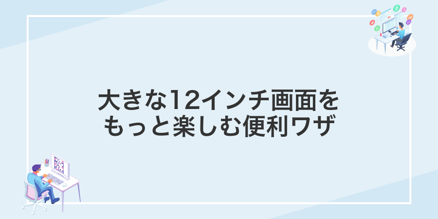 大きな12インチ画面をもっと楽しむ便利ワザ