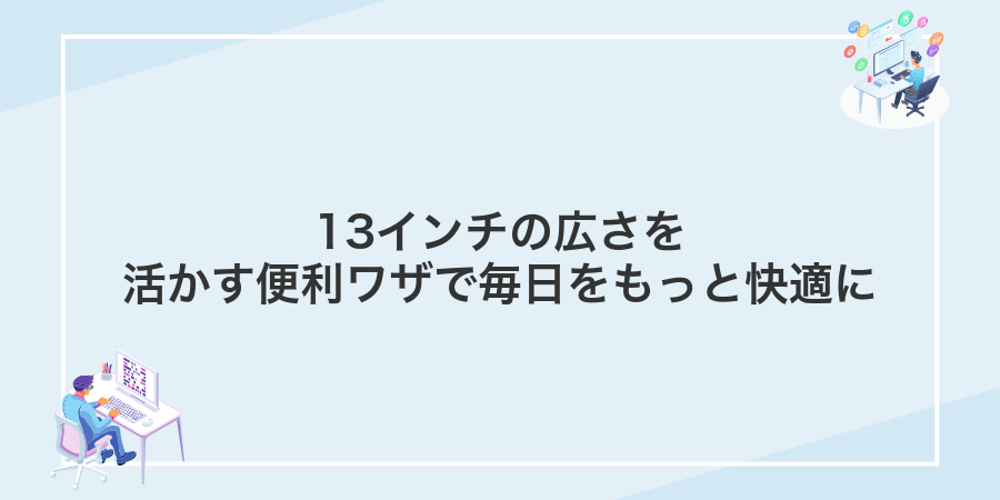 13インチの広さを活かす便利ワザで毎日をもっと快適に
