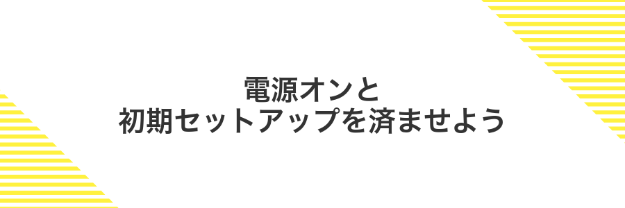 電源オンと初期セットアップを済ませよう