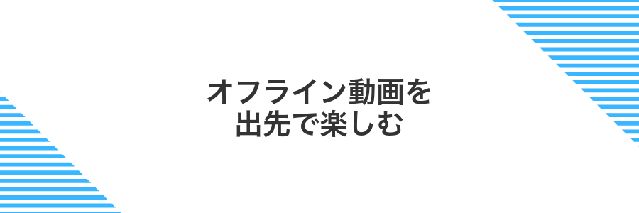 オフライン動画を出先で楽しむ