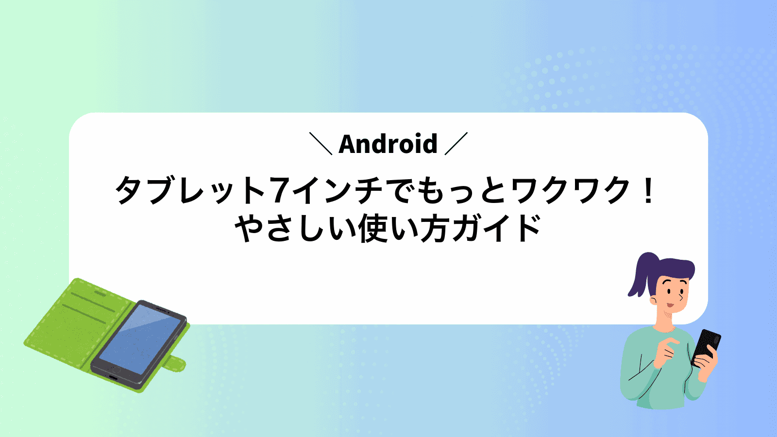 Androidタブレット7インチでもっとワクワク！やさしい使い方ガイド