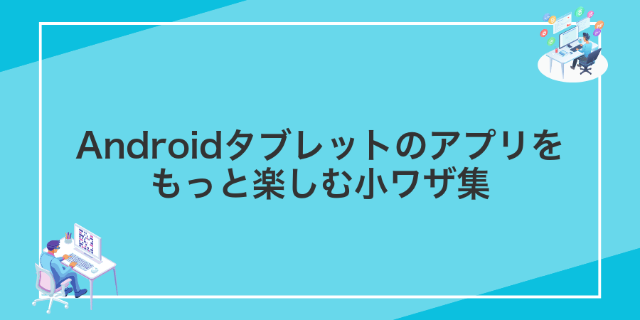 Androidタブレットのアプリをもっと楽しむ小ワザ集
