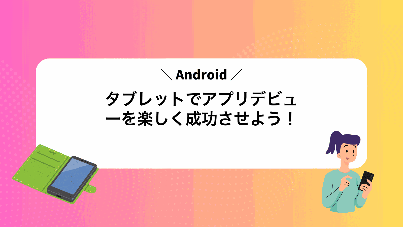 Androidタブレットでアプリデビューを楽しく成功させよう！