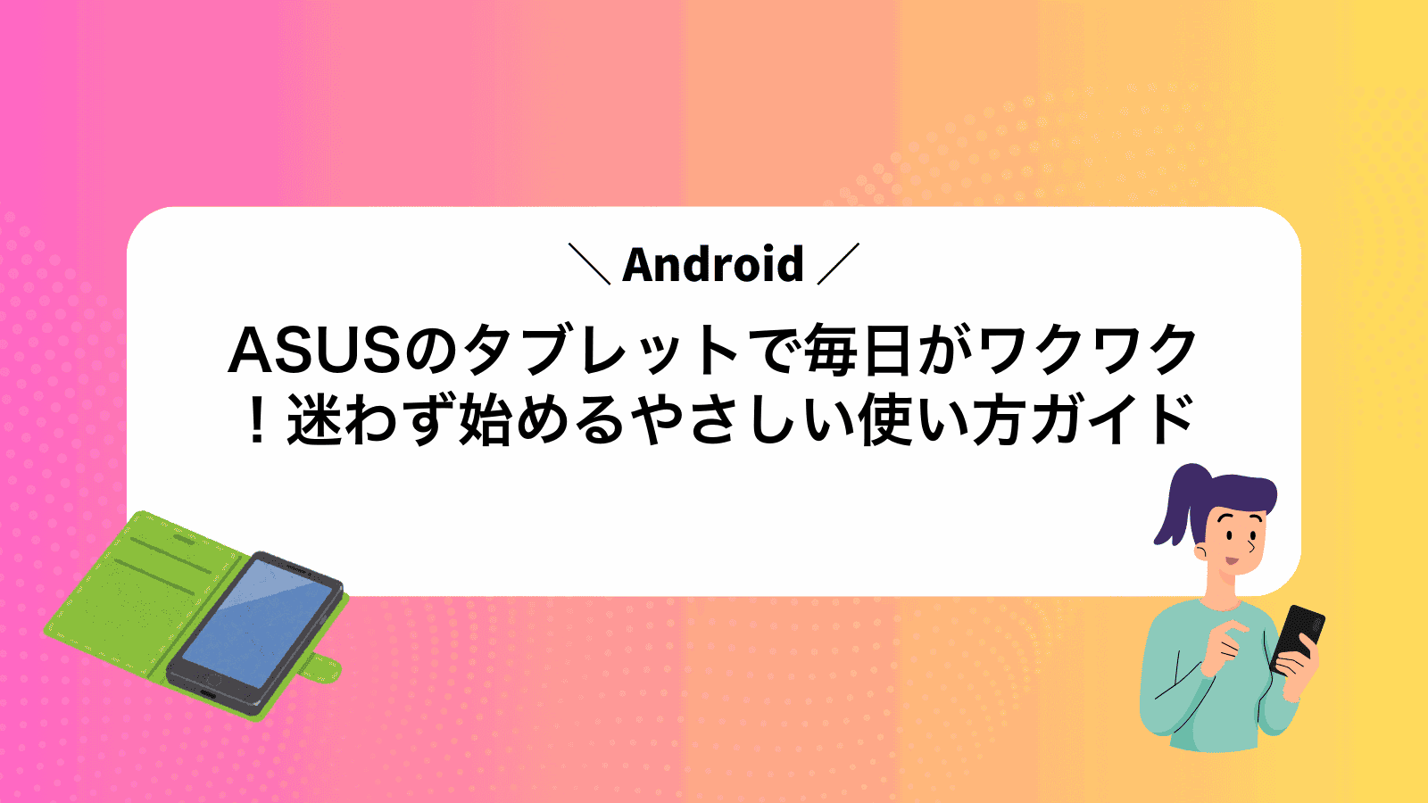 ASUSのAndroidタブレットで毎日がワクワク！迷わず始めるやさしい使い方ガイド