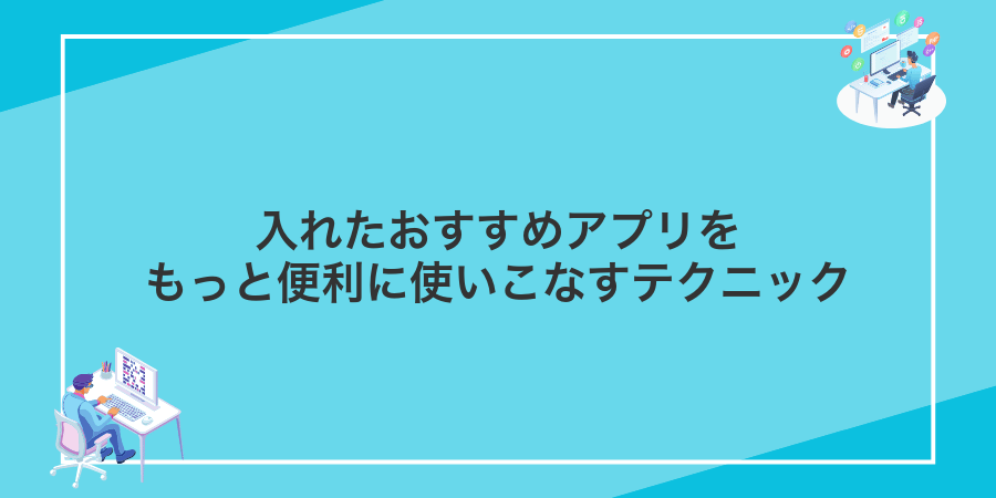 入れたおすすめアプリをもっと便利に使いこなすテクニック