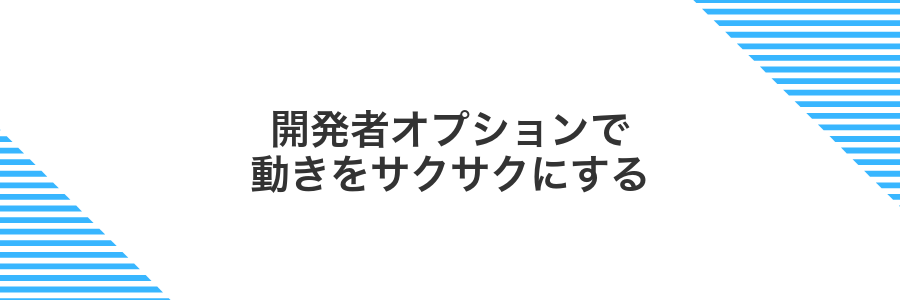 開発者オプションで動きをサクサクにする