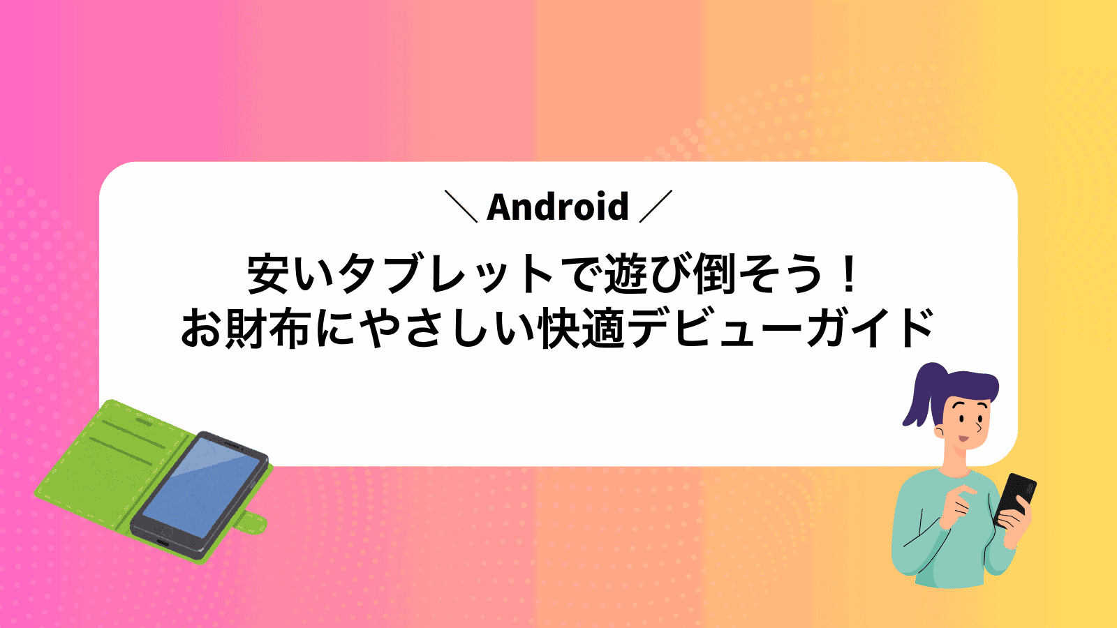 安いAndroidタブレットで遊び倒そう！お財布にやさしい快適デビューガイド