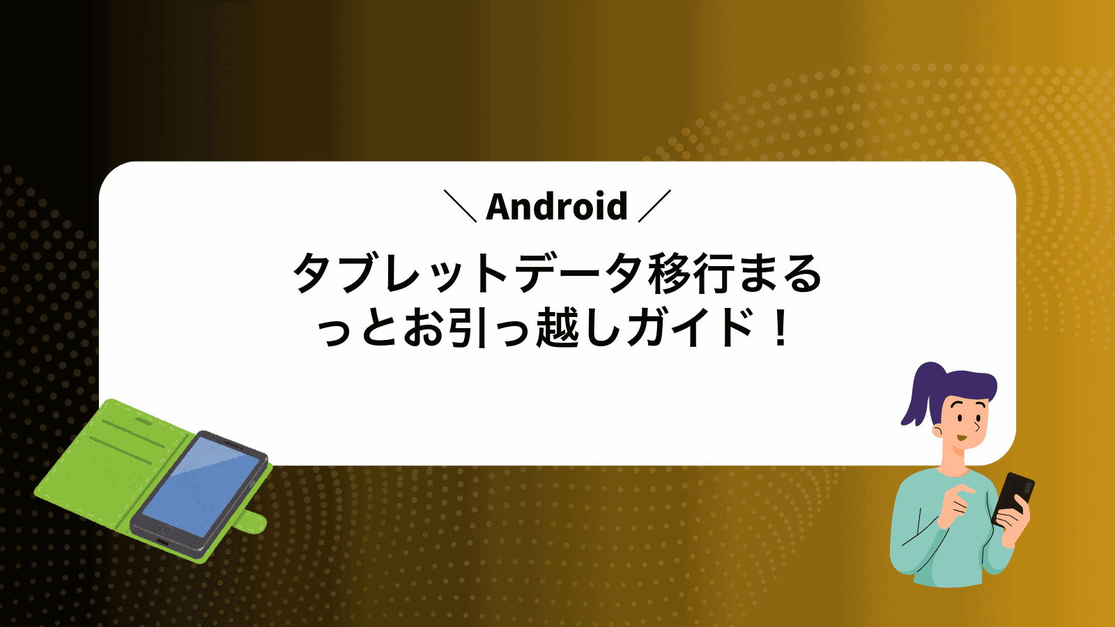 Androidタブレットデータ移行まるっとお引っ越しガイド！