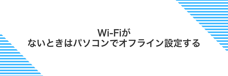 Wi-Fiがないときはパソコンでオフライン設定する