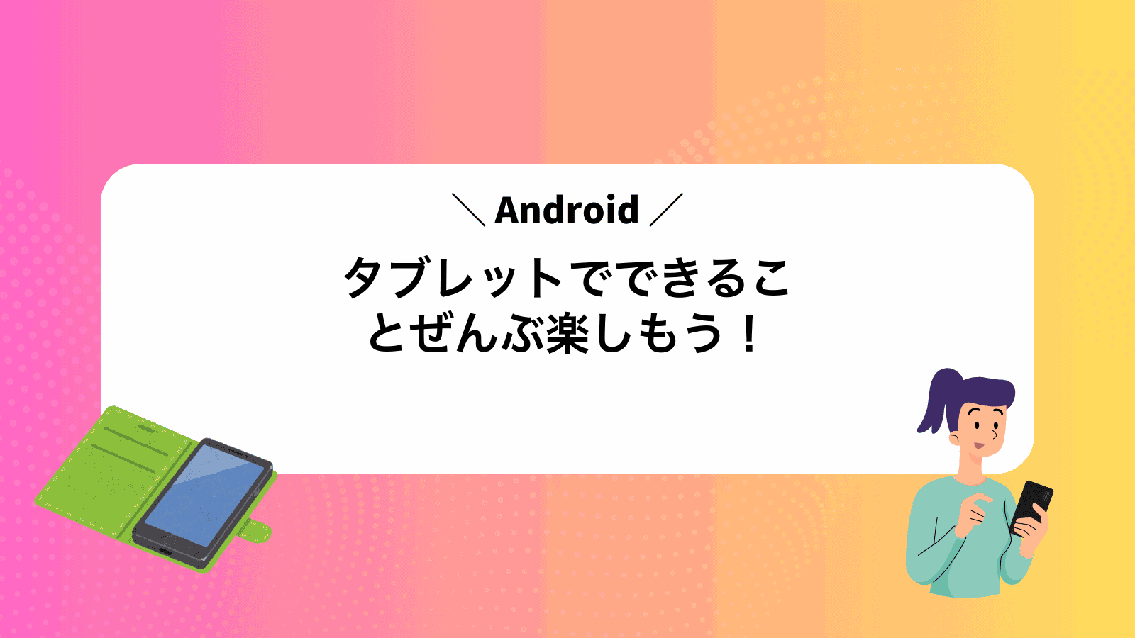 Androidタブレットでできることぜんぶ楽しもう！