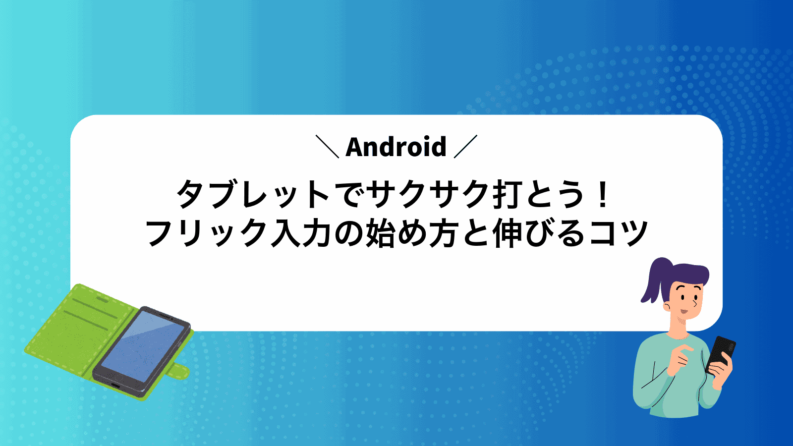 Androidタブレットでサクサク打とう！フリック入力の始め方と伸びるコツ
