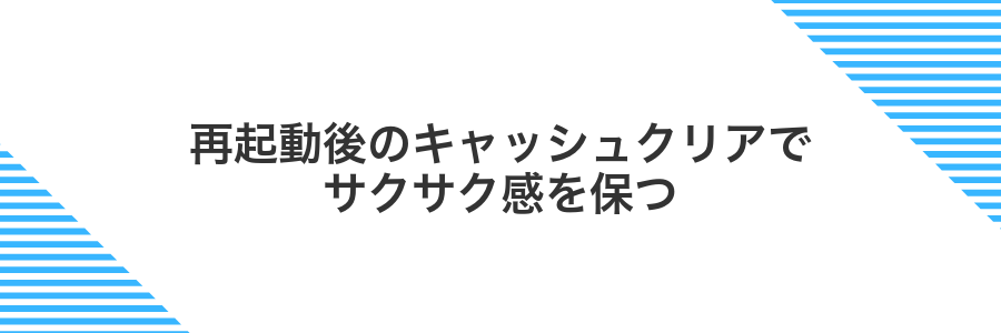再起動後のキャッシュクリアでサクサク感を保つ