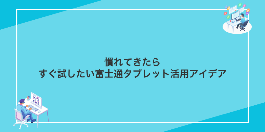 慣れてきたらすぐ試したい富士通タブレット活用アイデア