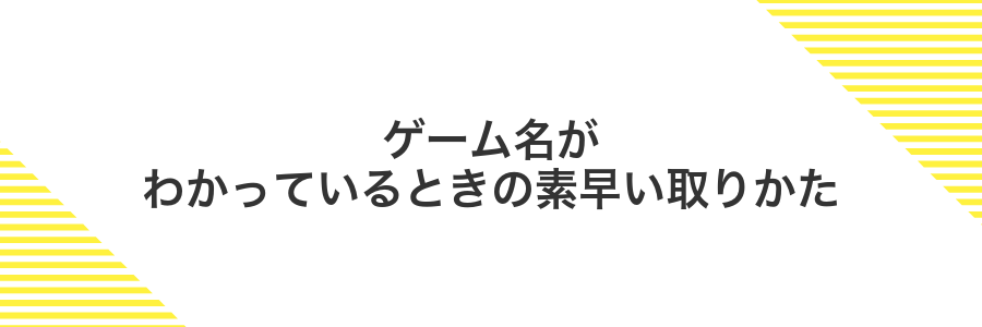 ゲーム名がわかっているときの素早い取りかた